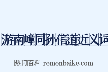游南嶂同孙信道近义词是什么意思的图片